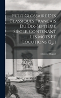 Petit Glossaire Des Classiques Français Du Dix-Septième Siècle, Contenant Les Mots Et Locutions qui 1018314563 Book Cover
