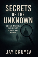 Secrets of the Unknown: 125 Real Mysteries from History, Science, and Beyond B0GKNLW9TW Book Cover