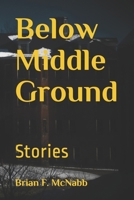 Below Middle Ground: Stories B08DG3TLC4 Book Cover