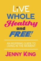 Live Whole, Healthy, and Free! 1735597619 Book Cover