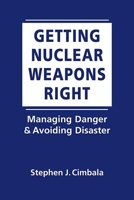 Getting Nuclear Weapons Right: Managing Danger and Avoiding Disaster 162637712X Book Cover
