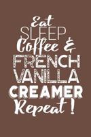 Eat Sleep Coffee & French Vanilla Creamer Repeat! 1099924014 Book Cover