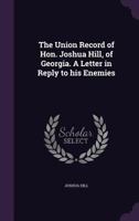 The Union Record of Hon. Joshua Hill of Georgia: A Letter in Reply to His Enemies (Classic Reprint) 1359381198 Book Cover