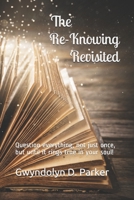 The Re-Knowing Revisited: Question everything, not just once, but until it rings true in your soul! B084NYXLVW Book Cover