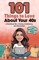 101 Things to Love About Your 40s: A Feel-Good Mix of Humor, Confidence, and Reinvention 1966552467 Book Cover