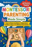 Montessori Parenting Made Simple: How to Raise Confident, Independent Toddlers (Ages 2–4) Without Overwhelm 1965932266 Book Cover