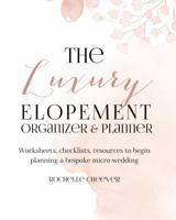 The Luxury Elopement Organizer and Planner - Worksheets, Checklists, and Resources for Planning Your Intimate and Elegant Wedding: A Sister Companion ... and Elegant Weddings" (Elopement Weddings) 0998696455 Book Cover