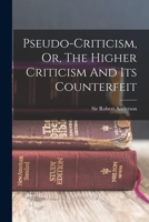 Pseudo-criticism, Or, The Higher Criticism And Its Counterfeit 1017249091 Book Cover