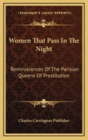 Women That Pass In The Night: Reminiscences Of The Parisian Queens Of Prostitution 1163234826 Book Cover