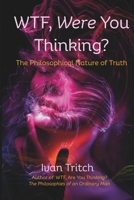 WTF, Were You Thinking?: The Philosophical Nature of Truth B0FHHL1LTW Book Cover