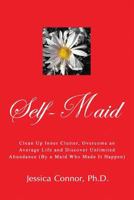 Self-Maid: Clean Up Inner Clutter, Overcome an Average Life and Discover Unlimited Abundance (By a Maid Who Made It Happen) 1522755578 Book Cover