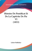 Histoire De Pontificat Et De La Captivite De Pie VI (1853) 116011577X Book Cover