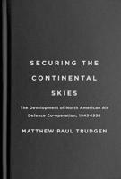 Securing the Continental Skies: The Development of North American Air Defence Co-operation, 1945–1958 0228024110 Book Cover