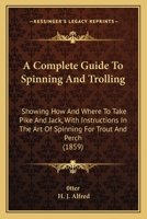 A Complete Guide To Spinning And Trolling: Showing How And Where To Take Pike And Jack, With Instructions In The Art Of Spinning For Trout And Perch 116525834X Book Cover