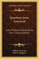Questions Jesus Answered: Life's Problems Solved By An Ever-Living Authority 1163164070 Book Cover