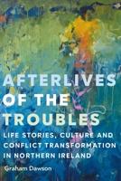 Afterlives of the Troubles: Life stories, culture and conflict transformation in Northern Ireland B0FCR3RF9H Book Cover
