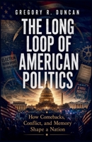 The Long Loop of American Politics: How Comebacks, Conflict, and Memory Shape a Nation B0H73KVT7K Book Cover
