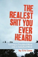 The Realest Shit You Ever Heard: Turning a Troubled Mind Into a Satisfied Mind 1087882354 Book Cover