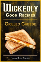 Wickedly Good Recipes - Grilled Cheese: Grilled to Perfection, The Ultimate Grilled Cheese Sandwich Odyssey (Wickedly Good Recipe Cookbooks) B0FBMJLHKB Book Cover