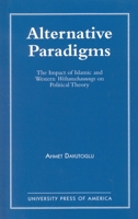 Alternative Paradigms: The Impact of Islamic and Western Weltanschauungs on Political Theory 0819190470 Book Cover