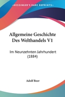 Allgemeine Geschichte Des Welthandels V1: Im Neunzehnten Jahrhundert (1884) 1168125278 Book Cover