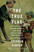 The True Flag: Theodore Roosevelt, Mark Twain, and the Birth of American Empire 1627792163 Book Cover