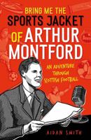 Bring Me the Sports Jacket of Arthur Montford: An Adventure Through Scottish Football 1909715565 Book Cover