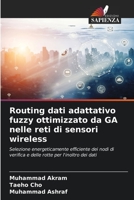 Routing dati adattativo fuzzy ottimizzato da GA nelle reti di sensori wireless: Selezione energeticamente efficiente dei nodi di verifica e delle rotte per l'inoltro dei dati 6206186849 Book Cover