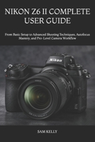 NIKON Z6 II COMPLETE USER GUIDE: From Basic Setup to Advanced Shooting Techniques, Autofocus Mastery, and Pro-Level Camera Workflow B0H68343GC Book Cover