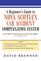 A Beginner’s Guide to Nova Scotia’s Car Accident Compensation System: Learn What You Need to Know to Protect Your Right to Fair Compensation 1483403335 Book Cover