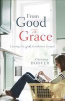 From Good to Grace: Letting Go of the Goodness Gospel 0801016673 Book Cover