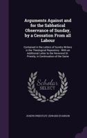 Arguments Against and for the Sabbatical Observance of Sunday, by a Cessation from All Labour: Contained in the Letters of Sundry Writers in the Theological Repository: With an Additional Letter to th 1347196226 Book Cover