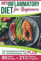 Anti Inflammatory Diet for Beginners: A Comprehensive Guide to The Anti-Inflammatory Diet PLUS 80-Rated Recipes & 21-Day Dietary Plan Program 1795594071 Book Cover