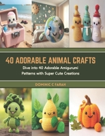 40 Adorable Animal Crafts: Dive into 40 Adorable Amigurumi Patterns with Super Cute Creations B0CT3XQRKQ Book Cover