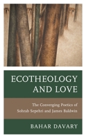 Ecotheology and Love: The Converging Poetics of Sohrab Sepehri and James Baldwin 1793642788 Book Cover