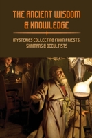 The Ancient Wisdom & Knowledge: Mysteries Collecting From Priests, Shamans & Occultists: Ancient Civilizations Mythology B093RHJ4FB Book Cover