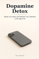 Dopamine Detox: Reset Your Brain, Break the Scroll, and Reclaim Your Attention in the Age of AI (Proven Methods) B0H6BBXM8M Book Cover