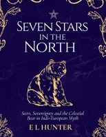 Seven Stars in the North: Seers, Sovereignty and the Celestial Bear in Indo-European Myth B0HF5KV8SM Book Cover