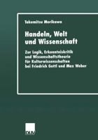 Handeln, Welt Und Wissenschaft: Zur Logik, Erkenntniskritik Und Wissenschaftstheorie Fur Kulturwissenschaften Bei Friedrich Gottl Und Max Weber 382440611X Book Cover
