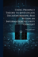 Using Prospect Theory to Investigate Decision-Making Bias Within an Information Security Context 1025123670 Book Cover