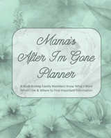 Mama's After I'm Gone Planner: A Book to Help Family Members Know What I Want When I Die & Where to Find Important Information 1088682065 Book Cover