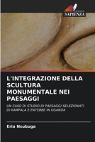L'INTEGRAZIONE DELLA SCULTURA MONUMENTALE NEI PAESAGGI: UN CASO DI STUDIO DI PAESAGGI SELEZIONATI DI KAMPALA E ENTEBBE IN UGANDA 6203333808 Book Cover