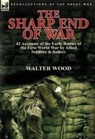 The Sharp End of War: 42 Accounts of the Early Battles of the First World War by Allied Soldiers & Sailors 1782822801 Book Cover