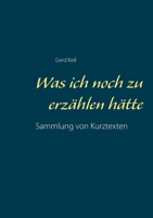 Was ich noch zu erzählen hätte: Sammlung von Kurztexten (German Edition) 3750468737 Book Cover