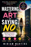 Mastering the Art of Saying No: How to Set Boundaries, Stop People Pleasing, Protect Your Peace, and Reclaim Your Life B0H73RMQDM Book Cover