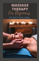 MASSAGE THERAPY FOR BEGINNERS: ALL YOU NEED TO KNOW ABOUT MASSAGE THERAPY TO RELIEF PAIN, TENSION, AGGRESSION AND CORRECT CERTAIN ABNORMALITIES B09TDSP7B9 Book Cover