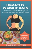 HEALTHY WEIGHT GAIN: The Complete Guide to Add Weight and Transform Your Body from Skinny to Strong, with Nutritious Meals, Tips and Tricks, Recipes and Preparation Methods for Men and Women B0CTZW6SDJ Book Cover