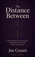 The Distance Between: A Novel About the Observer, the System, and the Difficult Art of Seeing What Is Actually There 1970547804 Book Cover