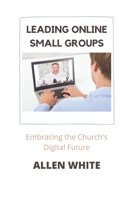Leading Online Small Groups: Embracing the Church's Digital Future 099911588X Book Cover