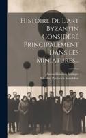 Histoire De L'art Byzantin Considéré Principalement Dans Les Miniatures... 1020167580 Book Cover